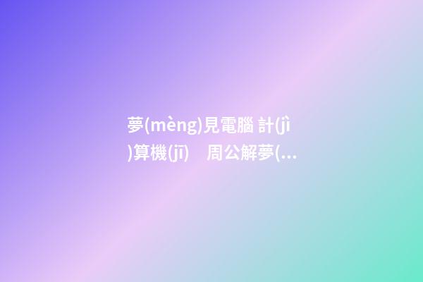 夢(mèng)見電腦 計(jì)算機(jī)　周公解夢(mèng)之夢(mèng)到電腦 計(jì)算機(jī)